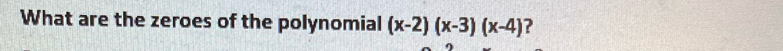 What are the zeroes of the polynomial (x-2)(x-3)(x-4) ?