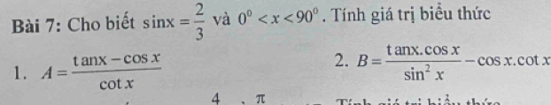 Cho biết sin x= 2/3  và 0^0 . Tính giá trị biểu thức 
1. A= (tan x-cos x)/cot x 
2. B= (tan x.cos x)/sin^2x -cos x.cot x
4 π