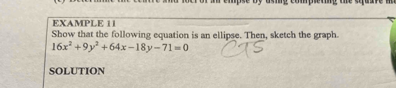 a empse by usig completig the square ? 
EXAMPLE 11 
Show that the following equation is an ellipse. Then, sketch the graph.
16x^2+9y^2+64x-18y-71=0
solution