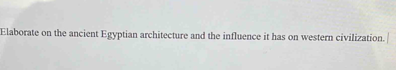 Elaborate on the ancient Egyptian architecture and the influence it has on western civilization.