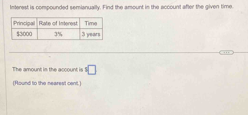 Interest is compounded semianually. Find the amount in the account after the given time. 
The amount in the account is $□. 
(Round to the nearest cent.)