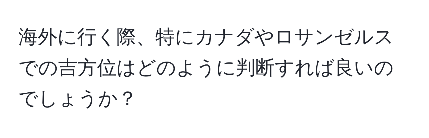 海外に行く際、特にカナダやロサンゼルスでの吉方位はどのように判断すれば良いのでしょうか？