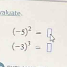 valuate.
(-5)^2=□
(-3)^3=□