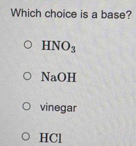 Which choice is a base?
HNO_3
NaOH
vinegar
HCl