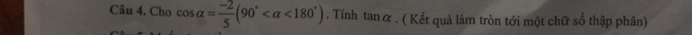 Cho cos alpha = (-2)/5 (90° <180°). Tính tan Q * . ( Kết quả làm tròn tới một chữ số thập phân)