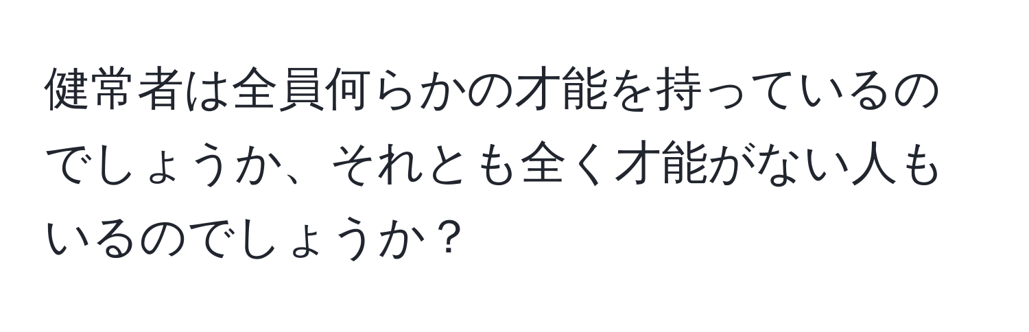 健常者は全員何らかの才能を持っているのでしょうか、それとも全く才能がない人もいるのでしょうか？