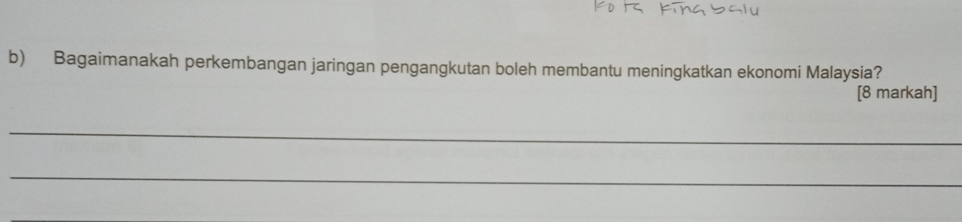 Bagaimanakah perkembangan jaringan pengangkutan boleh membantu meningkatkan ekonomi Malaysia? 
[8 markah] 
_ 
_