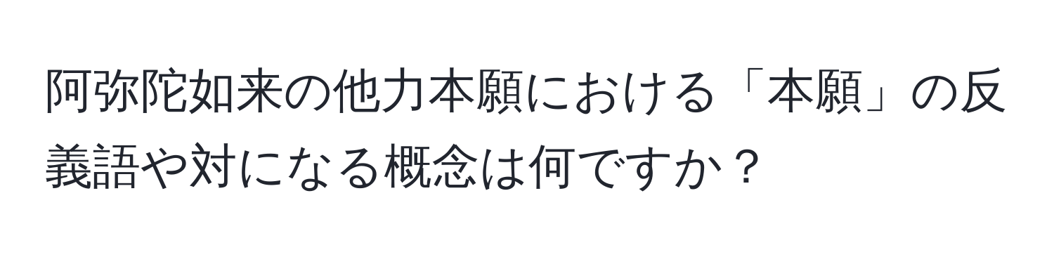 阿弥陀如来の他力本願における「本願」の反義語や対になる概念は何ですか？