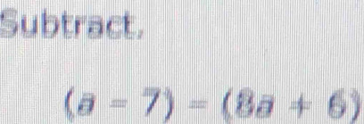 Subtract.
(a=7)=(8a+6)