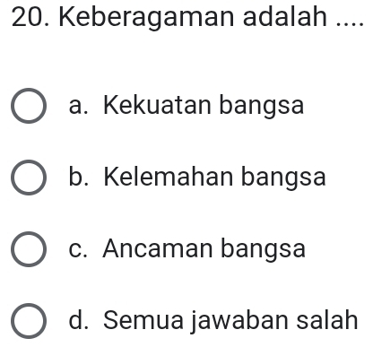 Keberagaman adalah ....
a. Kekuatan bangsa
b. Kelemahan bangsa
c. Ancaman bangsa
d. Semua jawaban salah