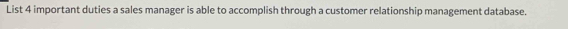 List 4 important duties a sales manager is able to accomplish through a customer relationship management database.