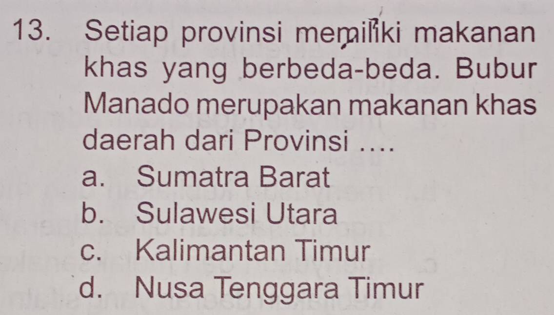 Setiap provinsi memiški makanan
khas yang berbeda-beda. Bubur
Manado merupakan makanan khas
daerah dari Provinsi ....
a. Sumatra Barat
b. Sulawesi Utara
c. Kalimantan Timur
d. Nusa Tenggara Timur