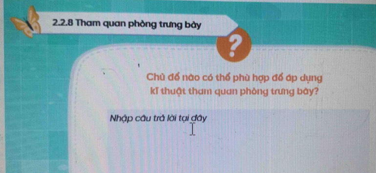 Tham quan phòng trưng bày 
Chù để nào có thể phù hợp để áp dụng 
kǐ thuật tham quan phòng trưng bày? 
Nhập câu trả lời tại đây