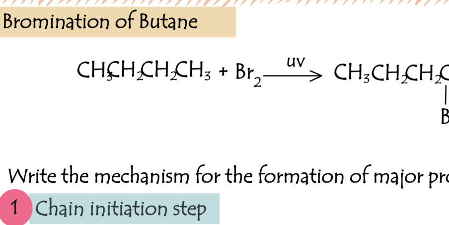 Bromination of Butane
CH_3CH_2CH_3+Br_2xrightarrow uvCH_3CH_2CH_2C
x_ □ /□   

Write the mechanism for the formation of major pre 
1Chain initiation step