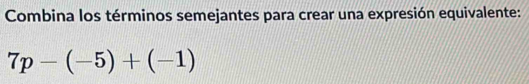 Combina los términos semejantes para crear una expresión equivalente:
7p-(-5)+(-1)