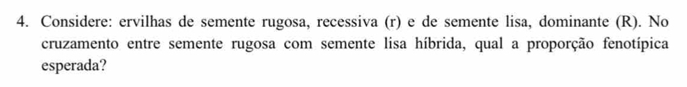 Considere: ervilhas de semente rugosa, recessiva (r) e de semente lisa, dominante (R). No 
cruzamento entre semente rugosa com semente lisa híbrida, qual a proporção fenotípica 
esperada?