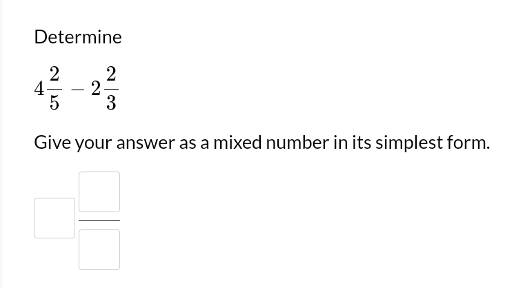 Determine
4 2/5 -2 2/3 
Give your answer as a mixed number in its simplest form.
x_2
_   □ /□  