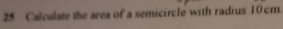 Calculate the area of a semicircle with radius 10cm