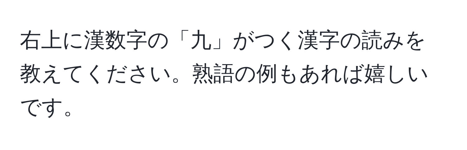 右上に漢数字の「九」がつく漢字の読みを教えてください。熟語の例もあれば嬉しいです。