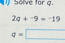 Solve for q.
2q+^-9=^-19
q=□