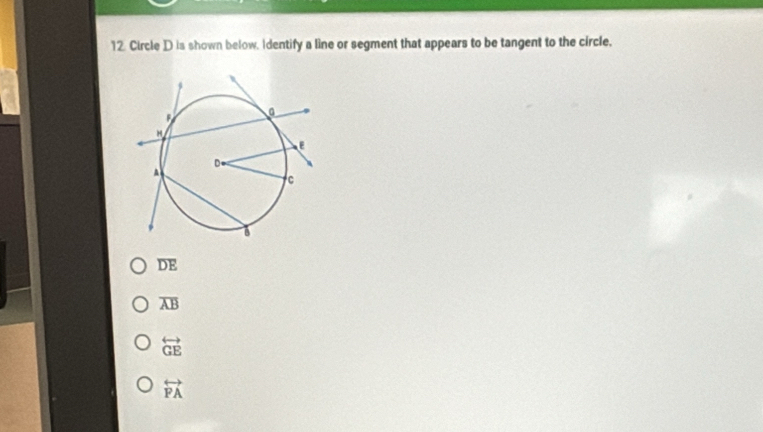 Circle D is shown below. Identify a line or segment that appears to be tangent to the circle,
overline DE
overline AB
overleftrightarrow GE
overleftrightarrow PA