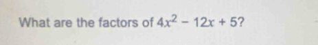 What are the factors of 4x^2-12x+5 ?