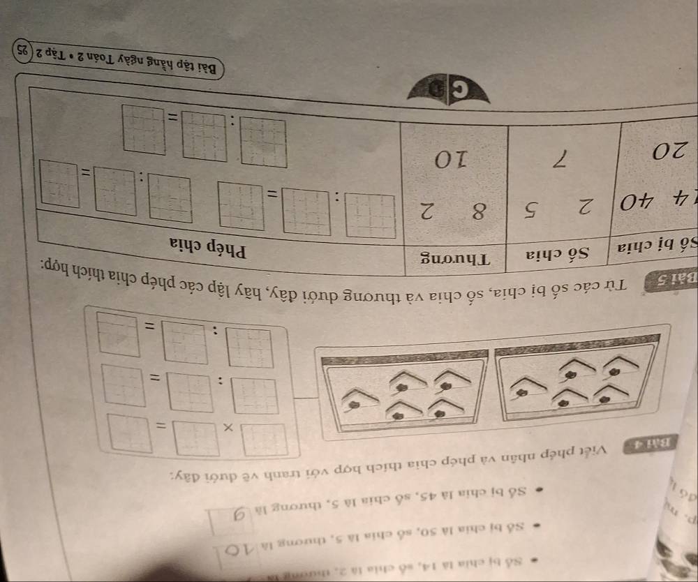 Số bị chia là 14, số chia là 2, thương là
Số bị chia là 50, số chia là 5, thương là
p. m
đó 1
Số bị chia là 45, số chia là 5, thương là
Bài 4 Viết phép nhân và phép chia thích hợp với tranh vẽ đưới đây:
sqrt(frac 1)2- 1/3   □ /□   _ □ 
: =
 □ /□   □  □ /□   _ 135
: =
Bc số bị chia, số chia và thương dưới đây, hãy lập
S
Bài tập hằng ngày Toán 2 • Tập 2 (25