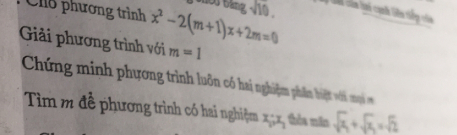 Ch1ỗ phương trình x^2-2(m+1)x+2m=0
shes bang sqrt(10). 4 Gá của hai cạnh Giên tiếp của 
Giải phương trình với m=1
Chứng minh phương trình luôn c hai nghiệm phm hiệt với mộại 
Tìm m đề phương trình có hai nghiệm x_1; x_1 thèa mãn sqrt(x_1)+sqrt(x_2)=sqrt(2)