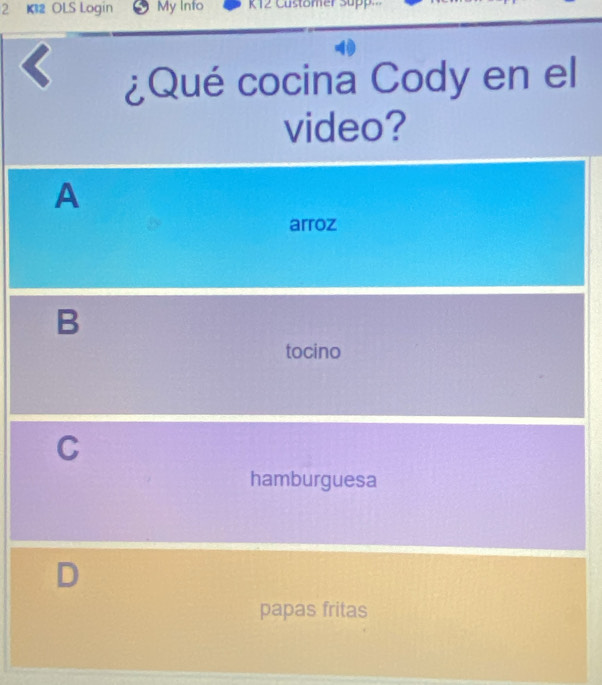 K12 OLS Login My Info K12 Customer Supp
< ¿Qué cocina Cody en el
video?
 A
arroz
B
tocino
C
hamburguesa
D
papas fritas