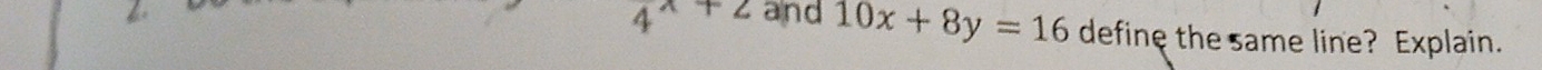 4^(x+2) and 10x+8y=16 define the same line? Explain.