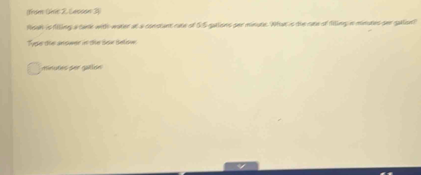 (trom (io 2. Lesson 3) 
Moah is filling a tank with water at a constant rate of 05 gallons per minute. What is the rate of filling in minutes per gallon? 
Type the anower in the sox selow.
minutes der gallon