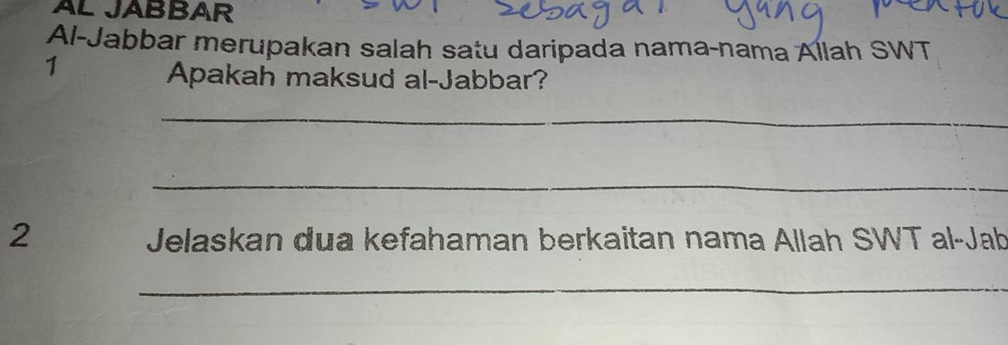 AL JABBAR 
Al-Jabbar merupakan salah satu daripada nama-nama Allah SWT 
1 
Apakah maksud al-Jabbar? 
_ 
_ 
2 Jelaskan dua kefahaman berkaitan nama Allah SWT al-Jab 
_