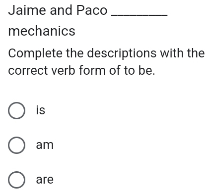 Jaime and Paco_ 
mechanics 
Complete the descriptions with the 
correct verb form of to be. 
is 
am 
are