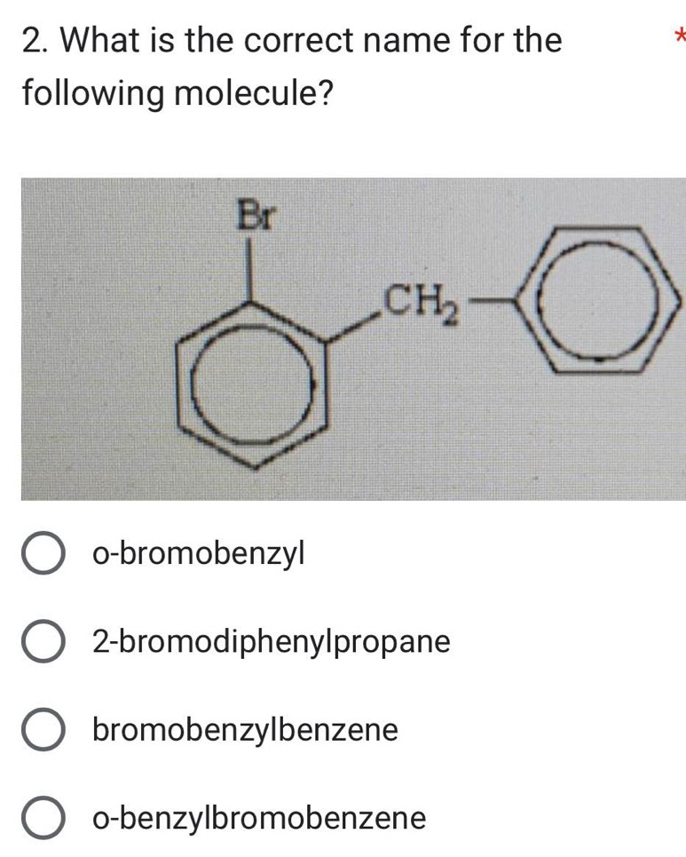 What is the correct name for the
*
following molecule?
o-bromobenzyl
2-bromodiphenylpropane
bromobenzylbenzene
o-benzylbromobenzene