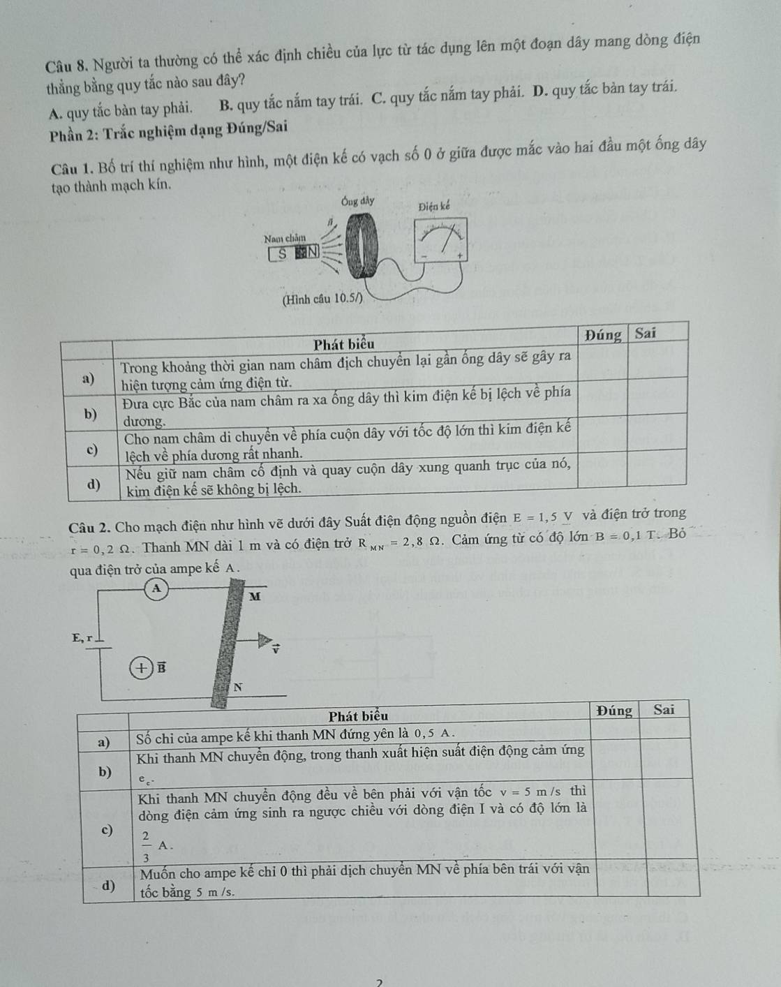 Người ta thường có thể xác định chiều của lực từ tác dụng lên một đoạn dây mang dòng điện
thẳng bằng quy tắc nào sau đây?
A. quy tắc bàn tay phải. B. quy tắc nắm tay trái. C. quy tắc nắm tay phải. D. quy tắc bàn tay trái.
Phần 2: Trắc nghiệm dạng Đúng/Sai
Câu 1. Bố trí thí nghiệm như hình, một điện kế có vạch số 0 ở giữa được mắc vào hai đầu một ống dây
tạo thành mạch kín.
Câu 2. Cho mạch điện như hình vẽ dưới đây Suất điện động nguồn điện E=1,5V và điện trở trong
r=0,2Omega. Thanh MN dài 1 m và có điện trở R_MN=2,8Omega Cảm ứng từ có độ lớn B=0,1T.Bdot 0
qua điện trở của ampe kế A .
a
M
E, r
v
+)B
N