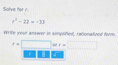 Solve for r.
r^2-22=-33
Write your answer in simplified, rationalized form.
r=□ or r=□
i  □ /□   √