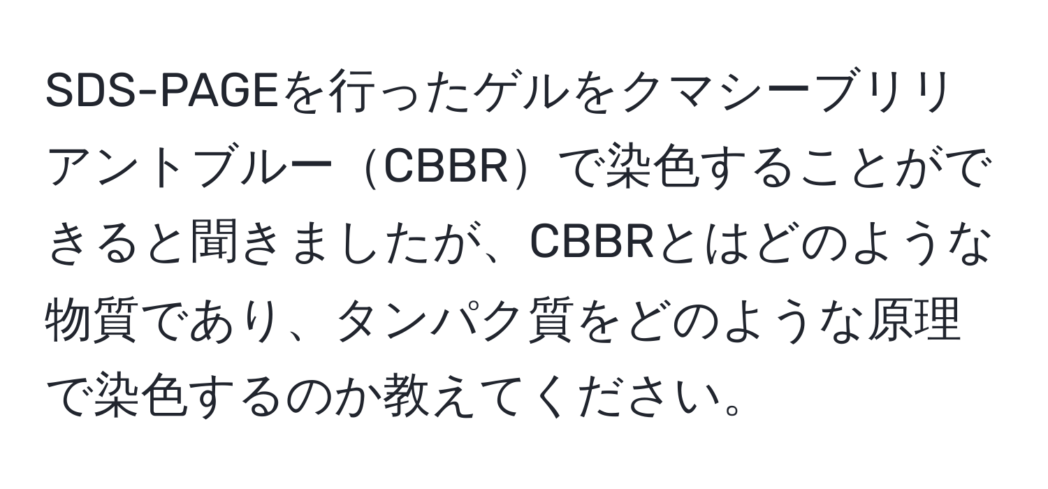 SDS-PAGEを行ったゲルをクマシーブリリアントブルーCBBRで染色することができると聞きましたが、CBBRとはどのような物質であり、タンパク質をどのような原理で染色するのか教えてください。