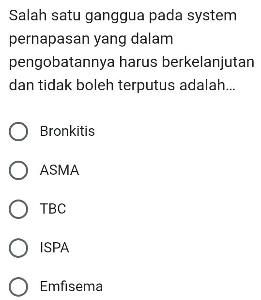 Salah satu ganggua pada system
pernapasan yang dalam
pengobatannya harus berkelanjutan
dan tidak boleh terputus adalah...
Bronkitis
ASMA
TBC
ISPA
Emfisema