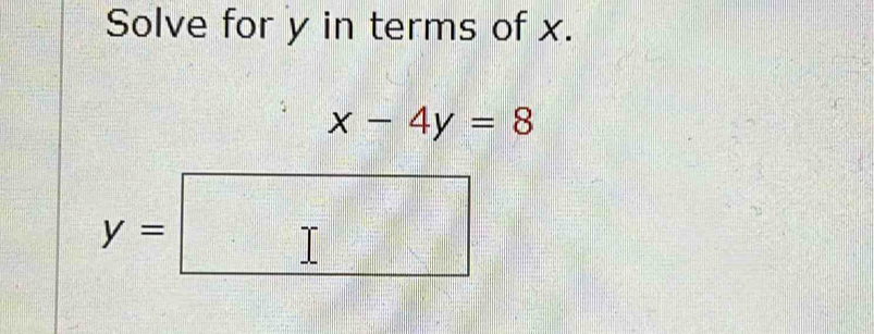 Solve for y in terms of x.
x-4y=8
y=□