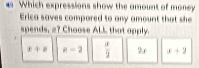 Which expressions show the amount of money
Erica saves compared to any amount that she
spends, æ? Choose ALL that apply.
|x|=|x| x=2  (x)/2  2m x+2