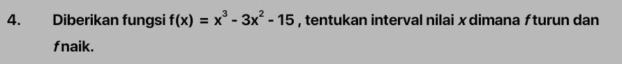 Diberikan fungsi f(x)=x^3-3x^2-15 , tentukan interval nilai xdimana ƒturun dan 
fnaik.