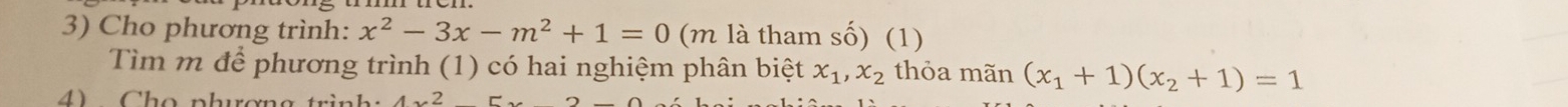 Cho phương trình: x^2-3x-m^2+1=0 (m là tham số) (1) 
Tìm m để phương trình (1) có hai nghiệm phân biệt x_1, x_2 thỏa mãn (x_1+1)(x_2+1)=1
4 C h o phương trình 4x^2_ 