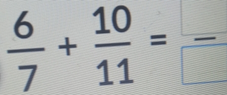  6/7 + 10/11 =frac 