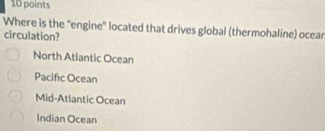 Where is the ''engine'' located that drives global (thermohaline) ocear
circulation?
North Atlantic Ocean
Pacific Ocean
Mid-Atlantic Ocean
Indian Ocean