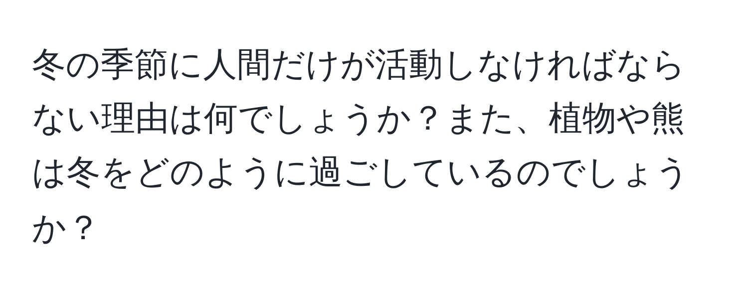 冬の季節に人間だけが活動しなければならない理由は何でしょうか？また、植物や熊は冬をどのように過ごしているのでしょうか？