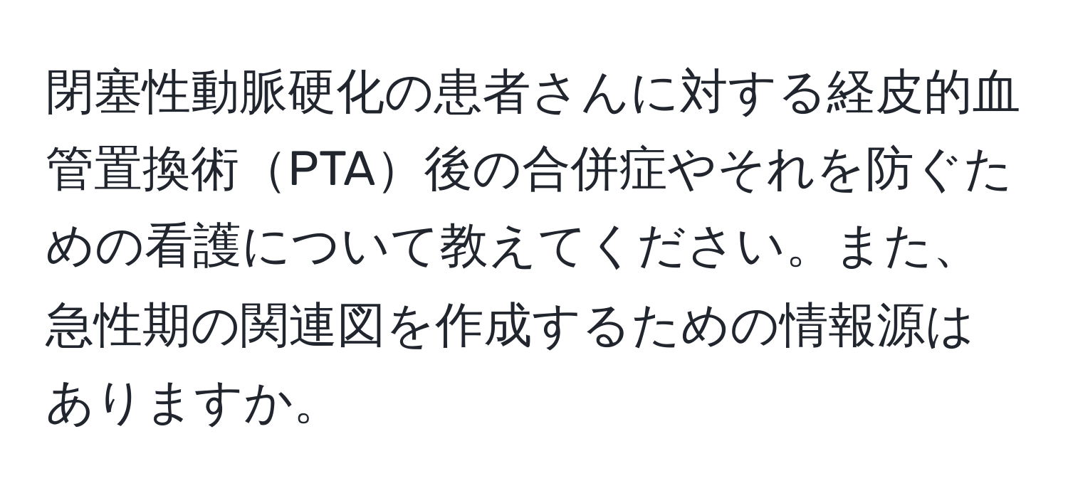 閉塞性動脈硬化の患者さんに対する経皮的血管置換術PTA後の合併症やそれを防ぐための看護について教えてください。また、急性期の関連図を作成するための情報源はありますか。