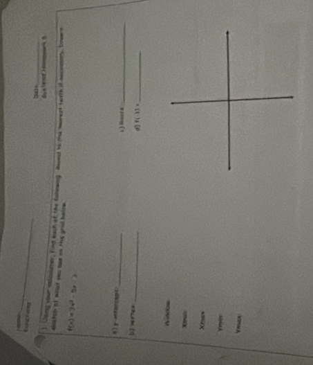 bate_
f Uaing your odicoiater, find each of the followng. Roed hi the morest taith if necossort. Dnown
elatch at what you mae on thie good heize .
f(x)=3x^2-5x 0)
a) y-infancigt_ c ) Rourz_
(1 vertex _d] f(-1)= _
Windos
Xtrun
Xmax
Ymin
Vmax