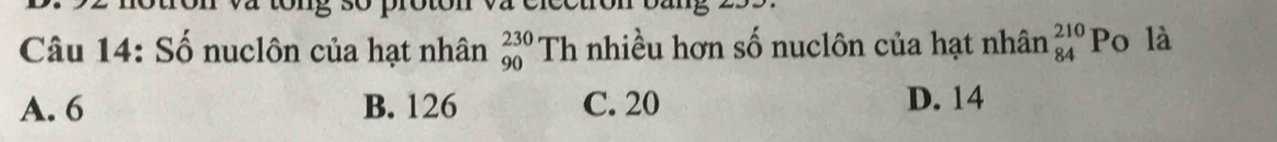 Số nuclôn của hạt nhân Th nhiều hơn số nuclôn của hạt nhân beginarrayr 210 84endarray Po là
beginarrayr 230 90endarray
A. 6 B. 126 C. 20 D. 14