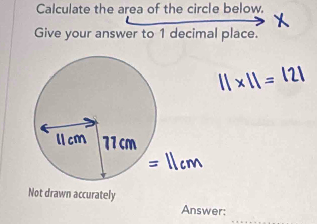 Calculate the area of the circle below. 
Give your answer to 1 decimal place. 
Not drawn accurately 
nswer: