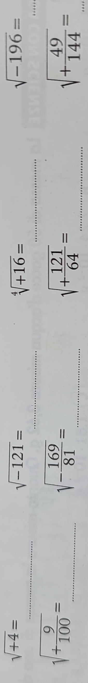 sqrt(+4)=
sqrt(-121)=
_
sqrt[4](+16)=
sqrt(-196)=
_ 
_ 
_ 
_ sqrt(+frac 9)100=
sqrt(-frac 169)81=
__ sqrt(+frac 121)64=
_ sqrt(+frac 49)144=